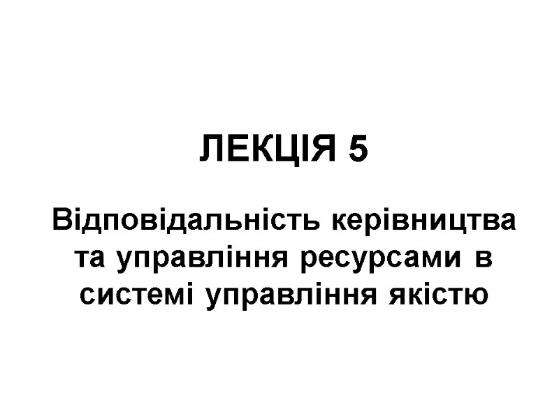 ЛЕКЦІЯ 5  Відповідальність керівництва та управління ресурсами в системі управління якістю